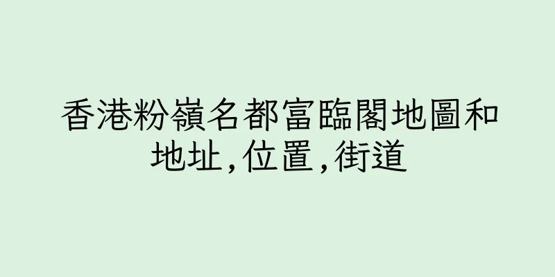 香港粉嶺名都富臨閣地圖和地址,位置,街道