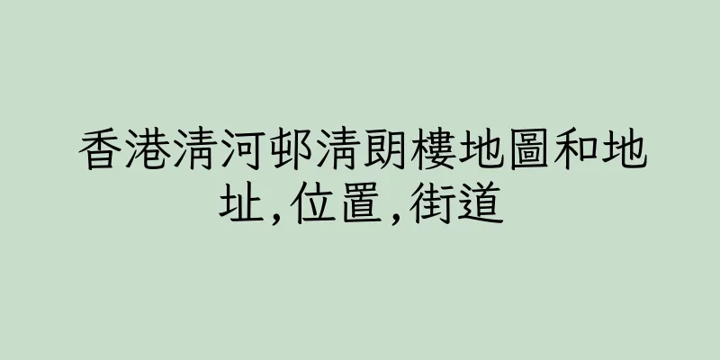 香港清河邨清朗樓地圖和地址,位置,街道