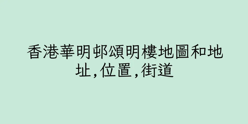 香港華明邨頌明樓地圖和地址,位置,街道