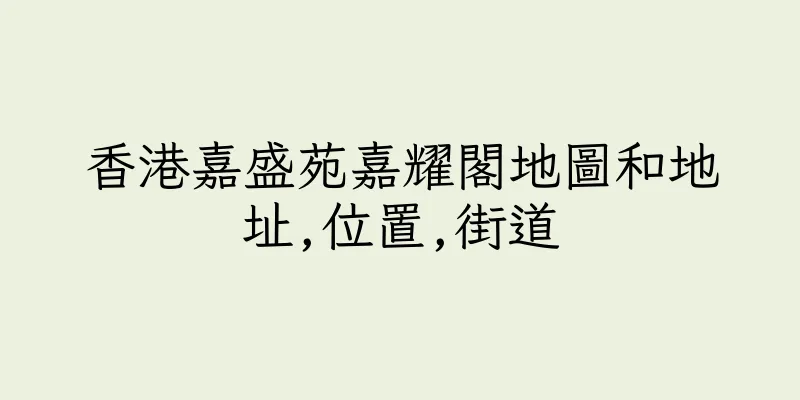 香港嘉盛苑嘉耀閣地圖和地址,位置,街道