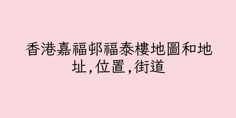 香港嘉福邨福泰樓地圖和地址,位置,街道