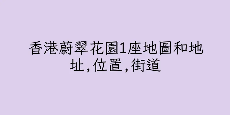 香港蔚翠花園1座地圖和地址,位置,街道