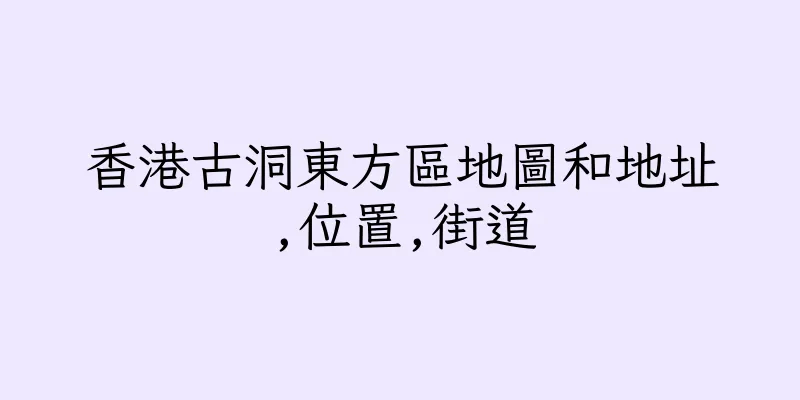 香港古洞東方區地圖和地址,位置,街道