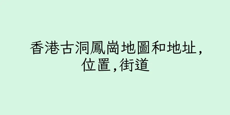 香港古洞鳳崗地圖和地址,位置,街道