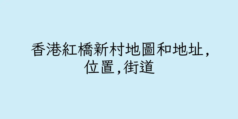 香港紅橋新村地圖和地址,位置,街道