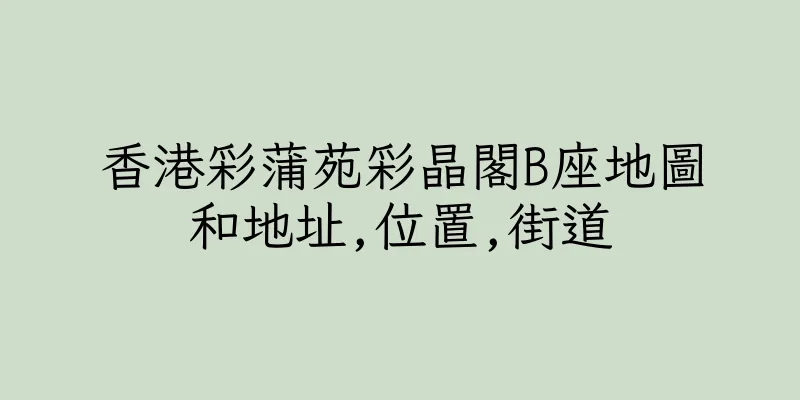 香港彩蒲苑彩晶閣B座地圖和地址,位置,街道