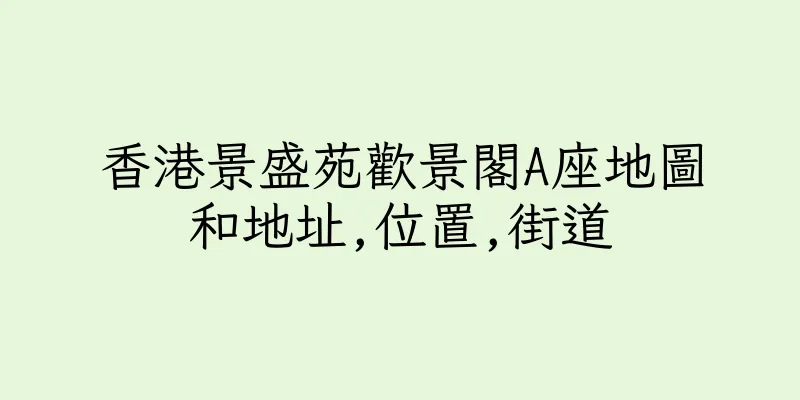 香港景盛苑歡景閣A座地圖和地址,位置,街道