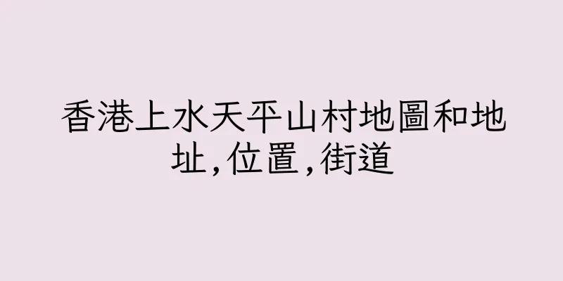 香港上水天平山村地圖和地址,位置,街道