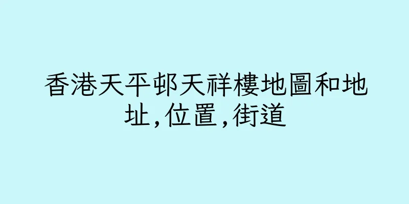 香港天平邨天祥樓地圖和地址,位置,街道