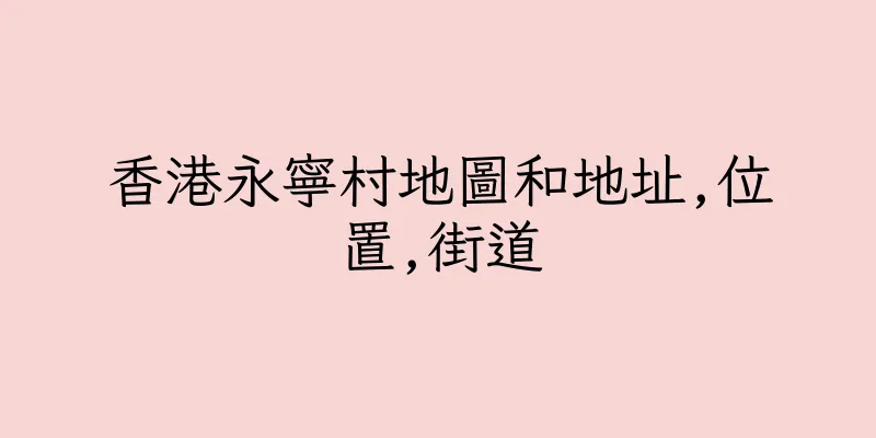 香港永寧村地圖和地址,位置,街道