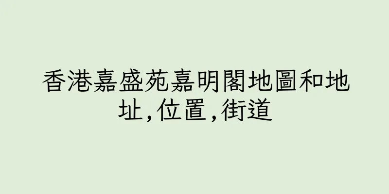 香港嘉盛苑嘉明閣地圖和地址,位置,街道