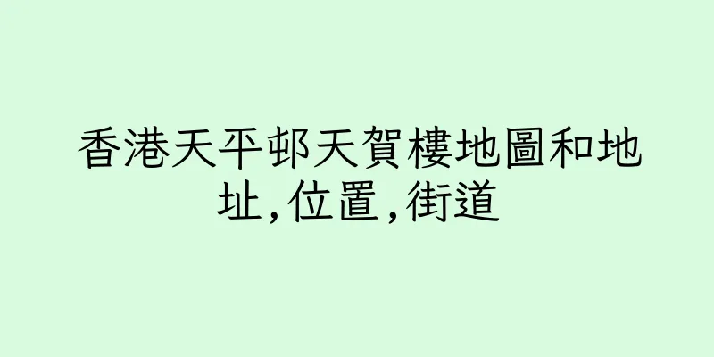 香港天平邨天賀樓地圖和地址,位置,街道