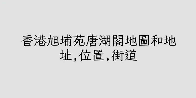 香港旭埔苑唐湖閣地圖和地址,位置,街道