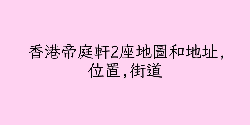 香港帝庭軒2座地圖和地址,位置,街道