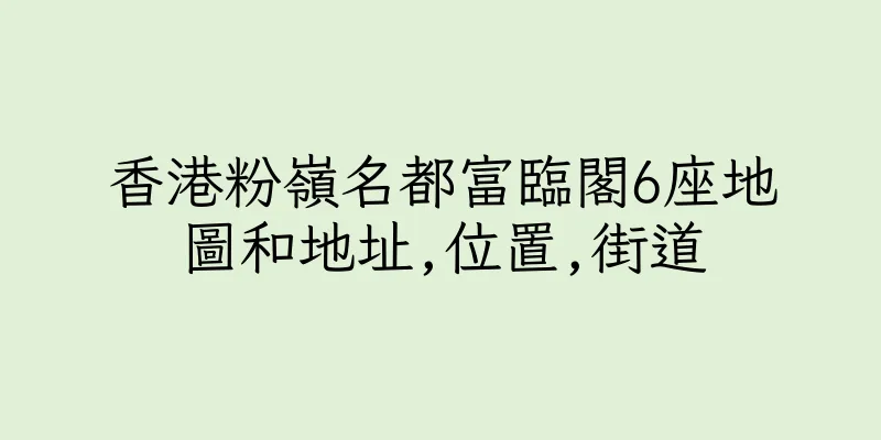 香港粉嶺名都富臨閣6座地圖和地址,位置,街道