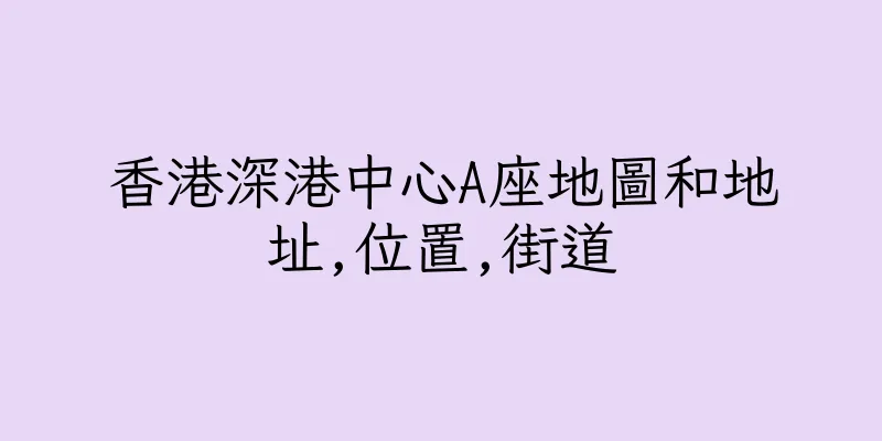 香港深港中心A座地圖和地址,位置,街道