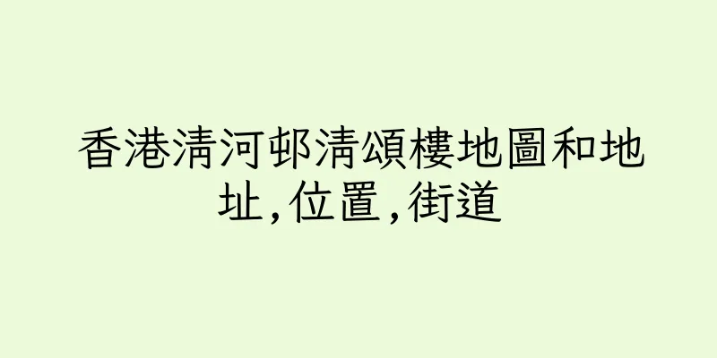 香港清河邨清頌樓地圖和地址,位置,街道