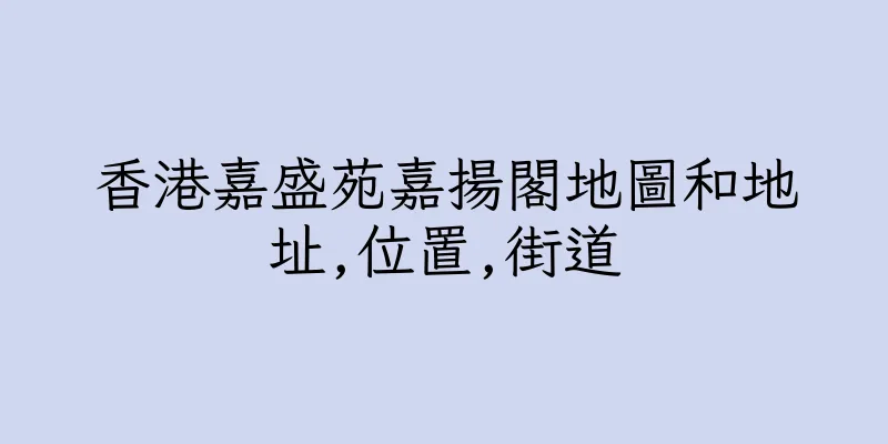 香港嘉盛苑嘉揚閣地圖和地址,位置,街道