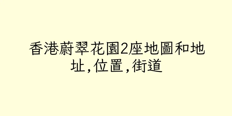 香港蔚翠花園2座地圖和地址,位置,街道