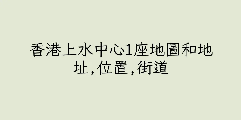 香港上水中心1座地圖和地址,位置,街道