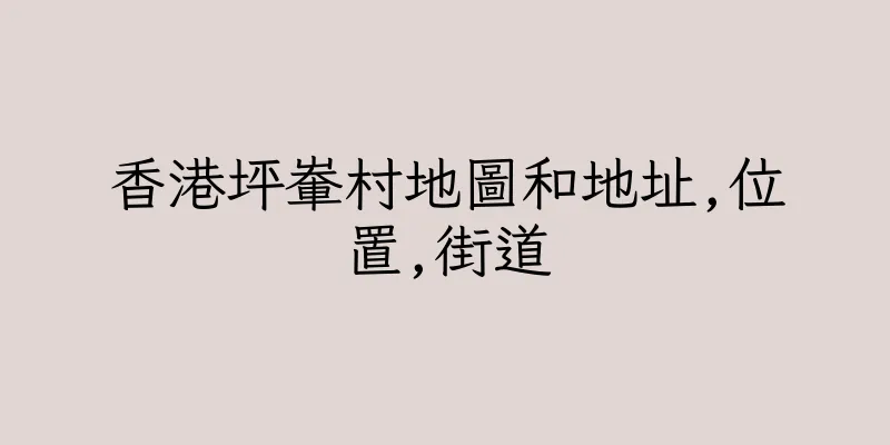 香港坪輋村地圖和地址,位置,街道