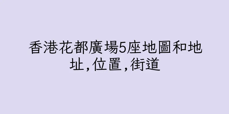 香港花都廣場5座地圖和地址,位置,街道