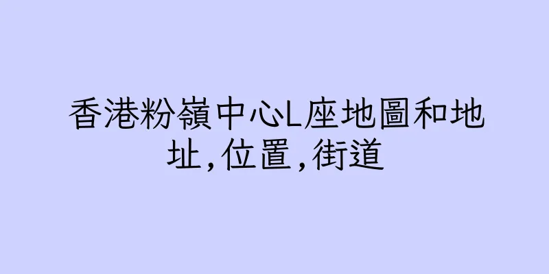 香港粉嶺中心L座地圖和地址,位置,街道