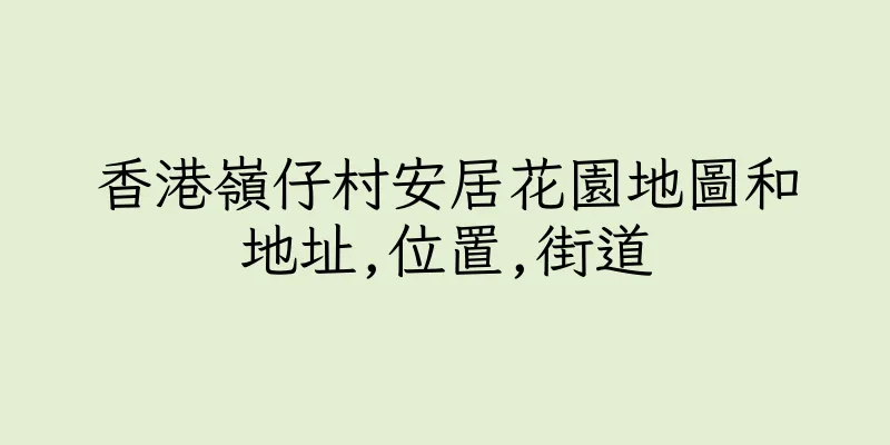 香港嶺仔村安居花園地圖和地址,位置,街道
