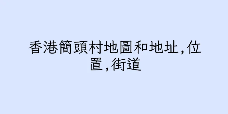 香港簡頭村地圖和地址,位置,街道