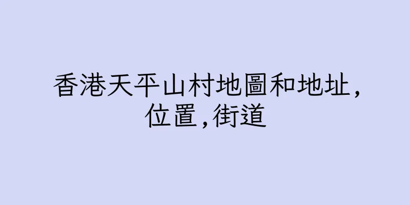 香港天平山村地圖和地址,位置,街道