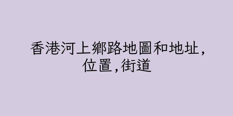 香港河上鄉路地圖和地址,位置,街道