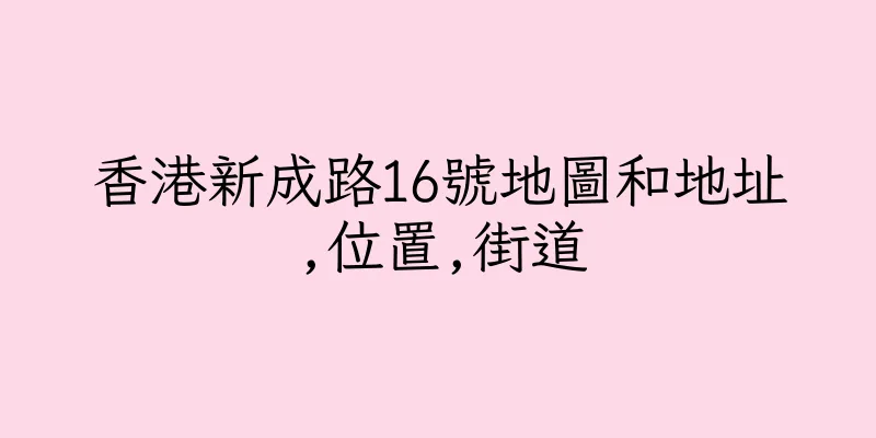 香港新成路16號地圖和地址,位置,街道