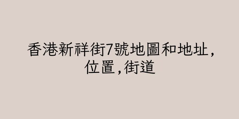 香港新祥街7號地圖和地址,位置,街道