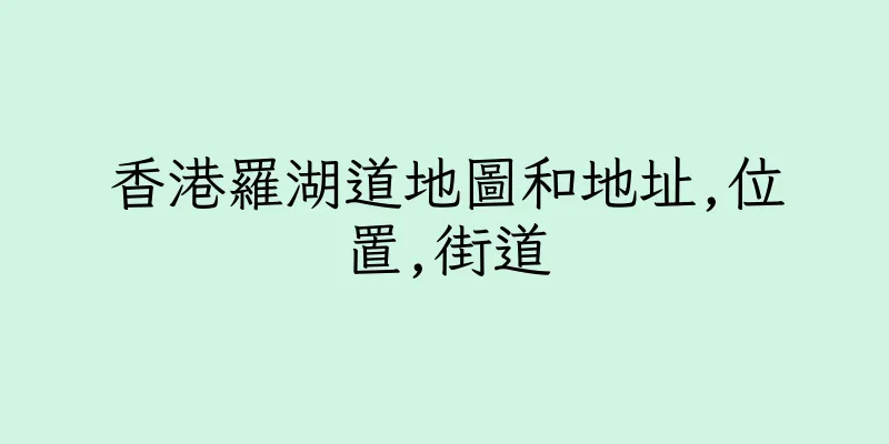香港羅湖道地圖和地址,位置,街道