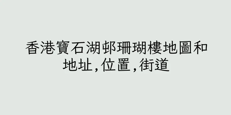 香港寶石湖邨珊瑚樓地圖和地址,位置,街道
