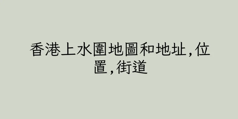 香港上水圍地圖和地址,位置,街道