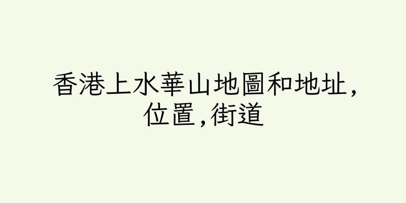 香港上水華山地圖和地址,位置,街道