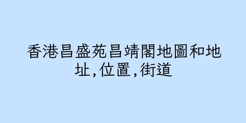 香港昌盛苑昌靖閣地圖和地址,位置,街道