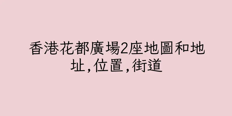 香港花都廣場2座地圖和地址,位置,街道