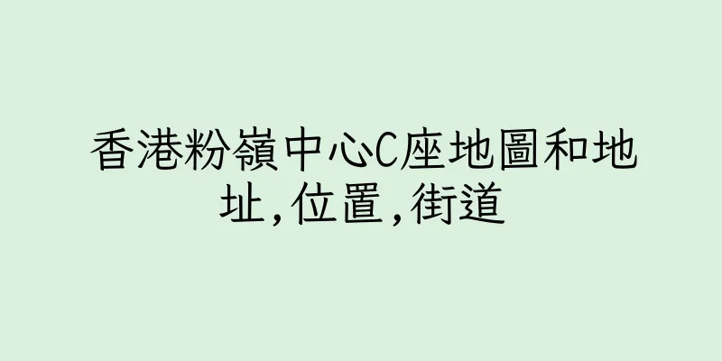 香港粉嶺中心C座地圖和地址,位置,街道