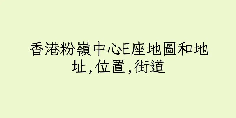 香港粉嶺中心E座地圖和地址,位置,街道
