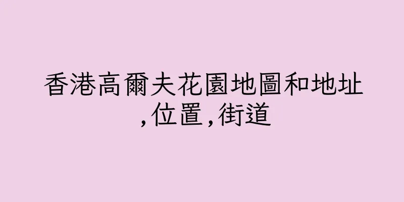 香港高爾夫花園地圖和地址,位置,街道
