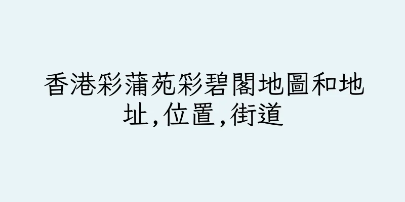 香港彩蒲苑彩碧閣地圖和地址,位置,街道