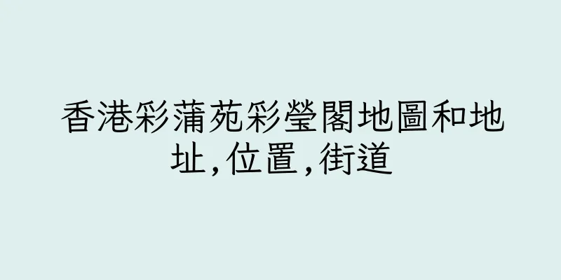 香港彩蒲苑彩瑩閣地圖和地址,位置,街道