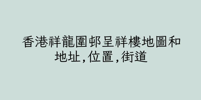 香港祥龍圍邨呈祥樓地圖和地址,位置,街道