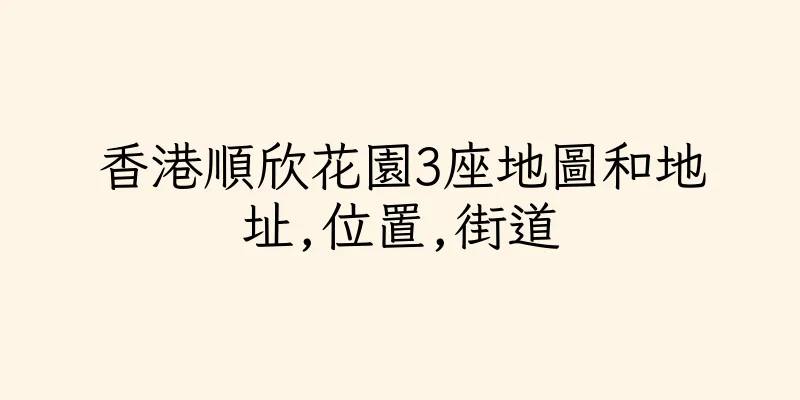 香港順欣花園3座地圖和地址,位置,街道