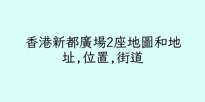 香港新都廣場2座地圖和地址,位置,街道