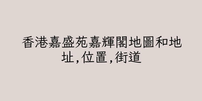 香港嘉盛苑嘉輝閣地圖和地址,位置,街道