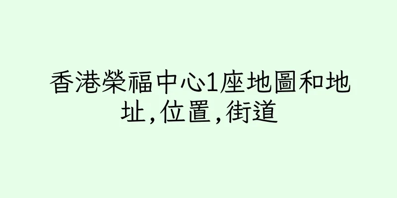 香港榮福中心1座地圖和地址,位置,街道