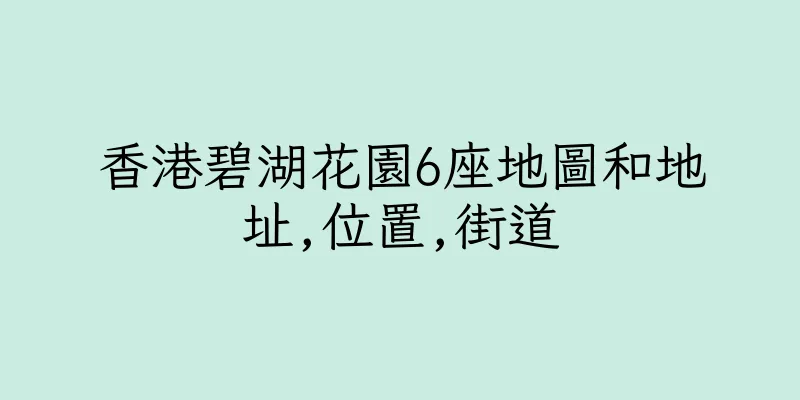 香港碧湖花園6座地圖和地址,位置,街道